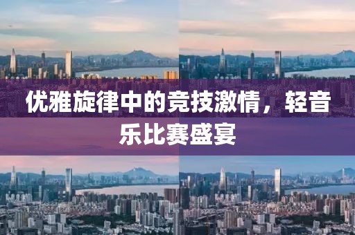 优雅旋律中的竞技激情，轻音乐比赛盛宴