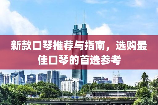 新款口琴推荐与指南，选购最佳口琴的首选参考