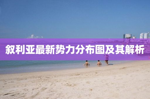 叙利亚最新势力分布图及其解析