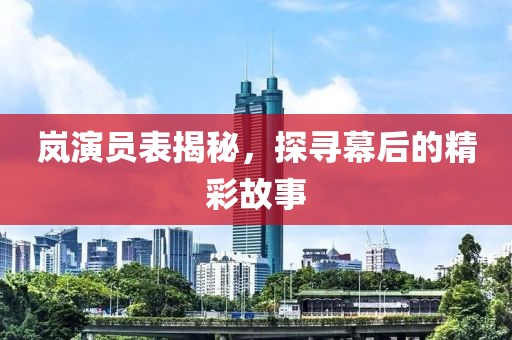 岚演员表揭秘，探寻幕后的精彩故事