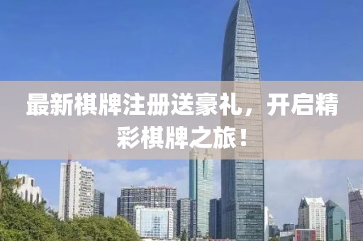 最新棋牌注册送豪礼，开启精彩棋牌之旅！