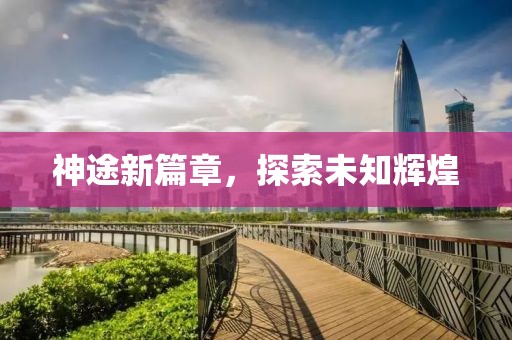 神途新篇章，探索未知辉煌