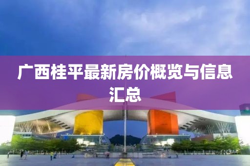 广西桂平最新房价概览与信息汇总