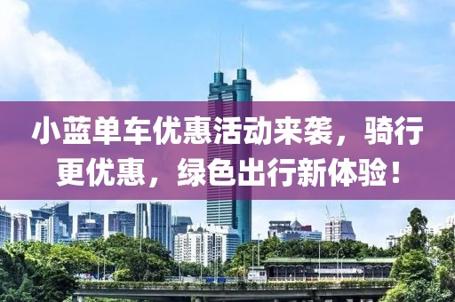 小蓝单车优惠活动来袭，骑行更优惠，绿色出行新体验！