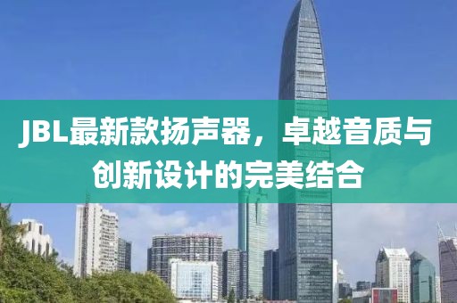 JBL最新款扬声器，卓越音质与创新设计的完美结合