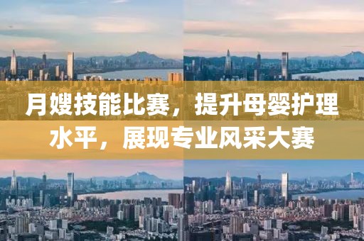 月嫂技能比赛，提升母婴护理水平，展现专业风采大赛
