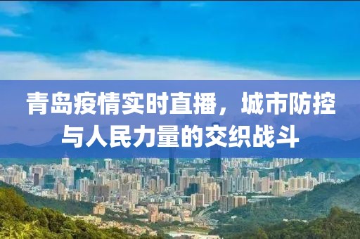 青岛疫情实时直播，城市防控与人民力量的交织战斗