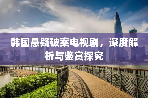 韩国悬疑破案电视剧，深度解析与鉴赏探究