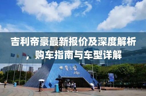 吉利帝豪最新报价及深度解析，购车指南与车型详解