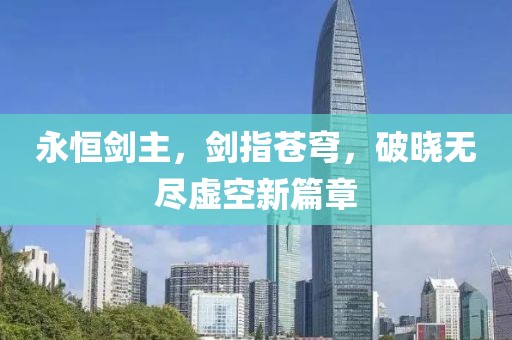永恒剑主，剑指苍穹，破晓无尽虚空新篇章