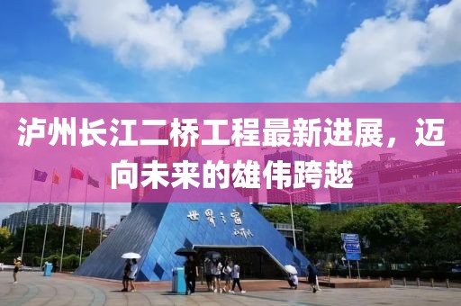 泸州长江二桥工程最新进展，迈向未来的雄伟跨越