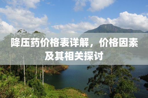 降压药价格表详解，价格因素及其相关探讨