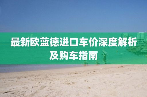 最新欧蓝德进口车价深度解析及购车指南