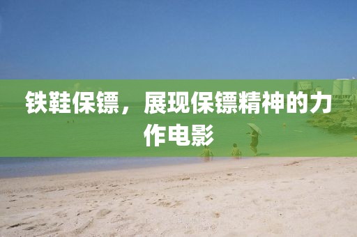 铁鞋保镖，展现保镖精神的力作电影