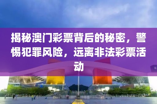 揭秘澳门彩票背后的秘密，警惕犯罪风险，远离非法彩票活动
