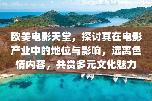 欧美电影天堂，探讨其在电影产业中的地位与影响，远离色情内容，共赏多元文化魅力