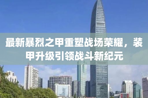 最新暴烈之甲重塑战场荣耀，装甲升级引领战斗新纪元