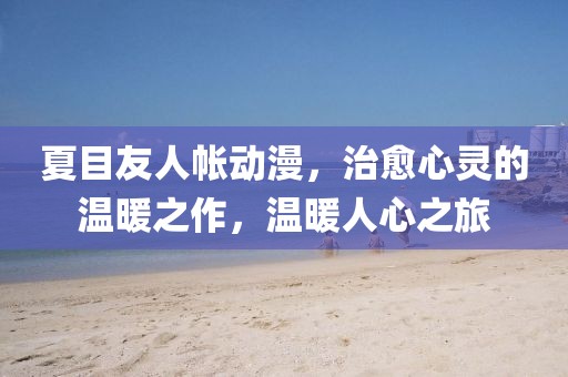 夏目友人帐动漫，治愈心灵的温暖之作，温暖人心之旅