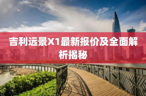 吉利远景X1最新报价及全面解析揭秘