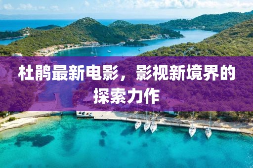 杜鹃最新电影，影视新境界的探索力作
