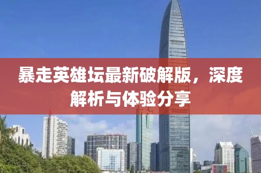 暴走英雄坛最新破解版，深度解析与体验分享