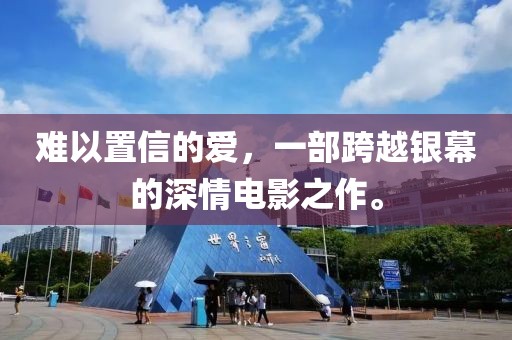 难以置信的爱，一部跨越银幕的深情电影之作。