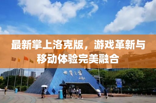 最新掌上洛克版，游戏革新与移动体验完美融合