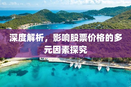 深度解析，影响股票价格的多元因素探究