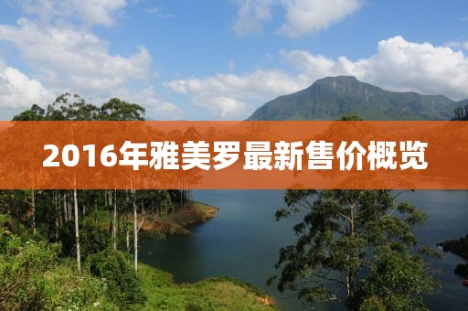 2016年雅美罗最新售价概览