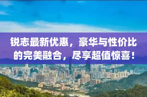 锐志最新优惠，豪华与性价比的完美融合，尽享超值惊喜！
