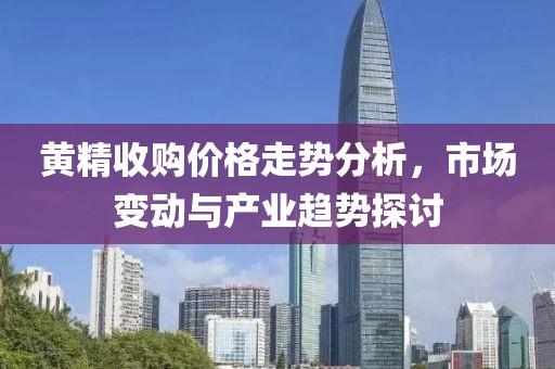 黄精收购价格走势分析，市场变动与产业趋势探讨
