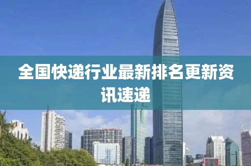 全国快递行业最新排名更新资讯速递