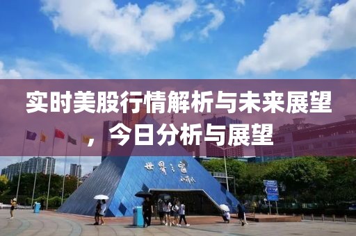实时美股行情解析与未来展望，今日分析与展望