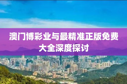 澳门博彩业与最精准正版免费大全深度探讨