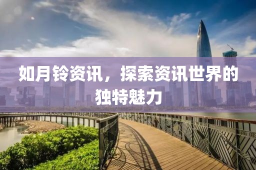 如月铃资讯，探索资讯世界的独特魅力