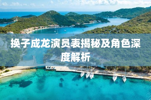 换子成龙演员表揭秘及角色深度解析