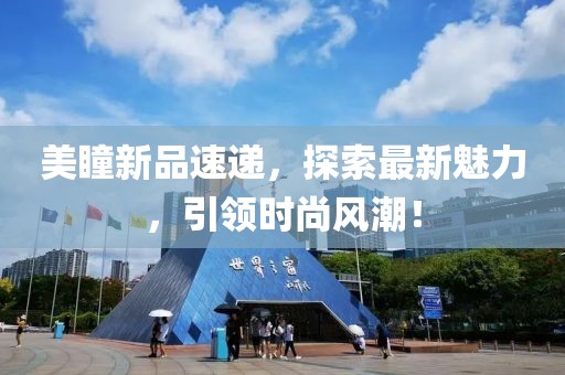 美瞳新品速递，探索最新魅力，引领时尚风潮！