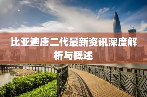 比亚迪唐二代最新资讯深度解析与概述