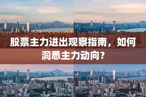 股票主力进出观察指南，如何洞悉主力动向？