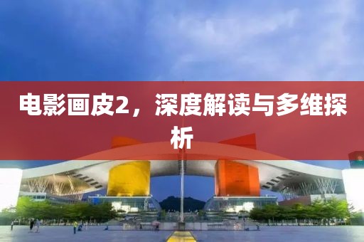 电影画皮2，深度解读与多维探析