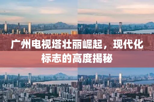 广州电视塔壮丽崛起，现代化标志的高度揭秘