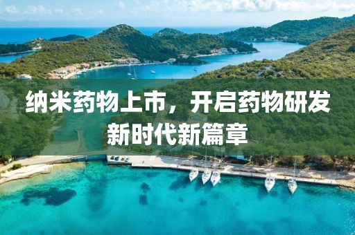 纳米药物上市，开启药物研发新时代新篇章