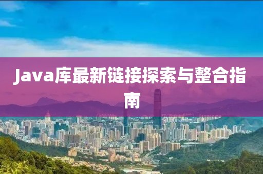 Java库最新链接探索与整合指南