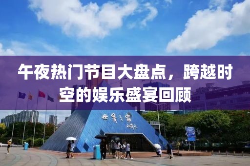 午夜热门节目大盘点，跨越时空的娱乐盛宴回顾