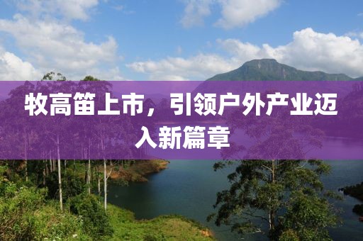牧高笛上市，引领户外产业迈入新篇章