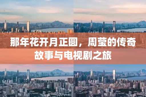 那年花开月正圆，周莹的传奇故事与电视剧之旅