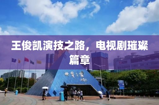 王俊凯演技之路，电视剧璀璨篇章