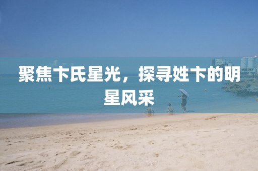 聚焦卞氏星光，探寻姓卞的明星风采