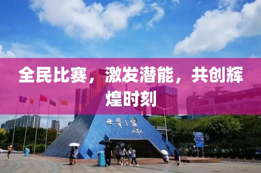 全民比赛，激发潜能，共创辉煌时刻