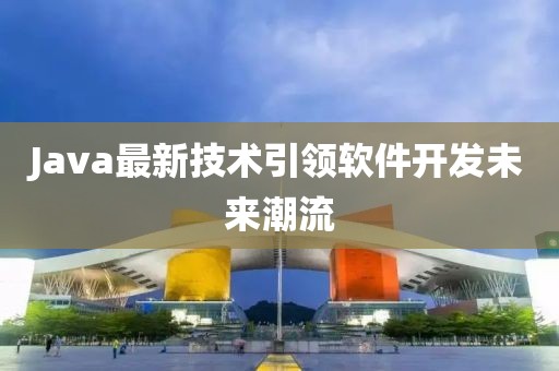 Java最新技术引领软件开发未来潮流